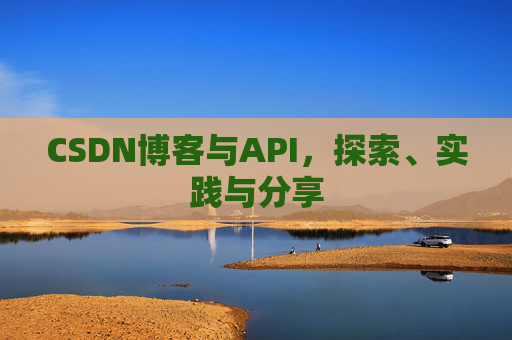 CSDN博客与API，探索、实践与分享